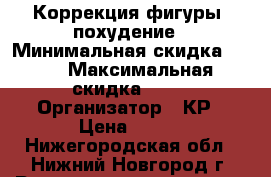 Коррекция фигуры. похудение › Минимальная скидка ­ 40 › Максимальная скидка ­ 50 › Организатор ­ КР › Цена ­ 400 - Нижегородская обл., Нижний Новгород г. Распродажи и скидки » Скидки на услуги   . Нижегородская обл.